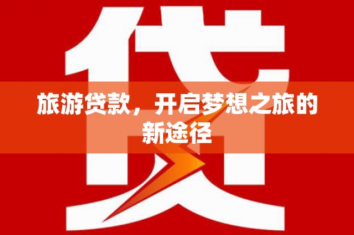 善化旅游贷款，开启梦想之旅的新途径