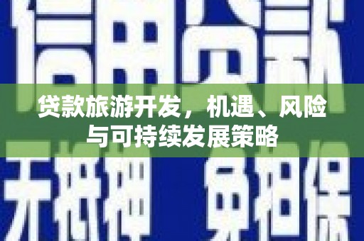 善化贷款旅游开发，机遇、风险与可持续发展策略