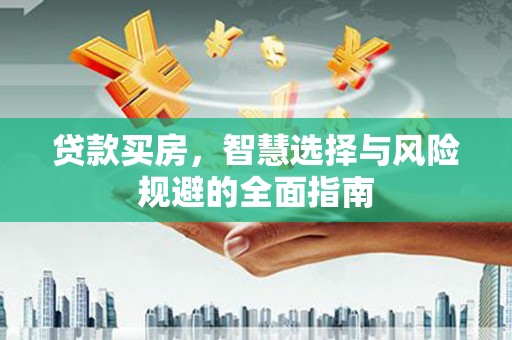 善化贷款买房，智慧选择与风险规避的全面指南