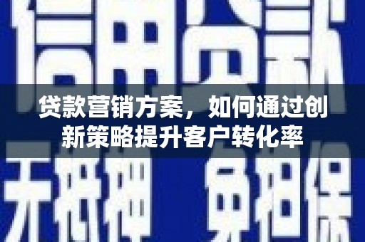 善化贷款营销方案，如何通过创新策略提升客户转化率