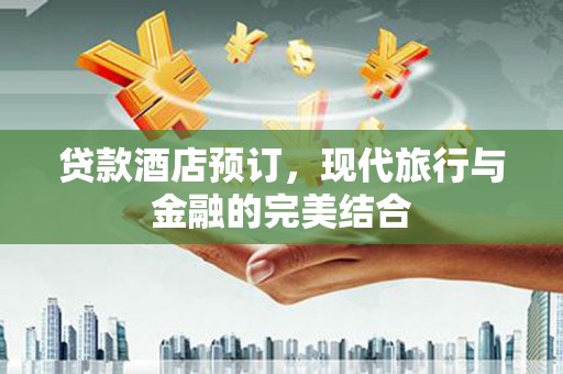 善化贷款酒店预订，现代旅行与金融的完美结合
