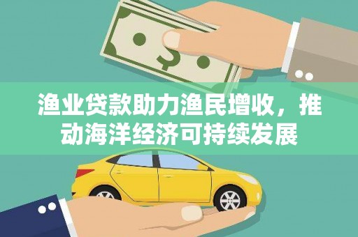 善化渔业贷款助力渔民增收，推动海洋经济可持续发展