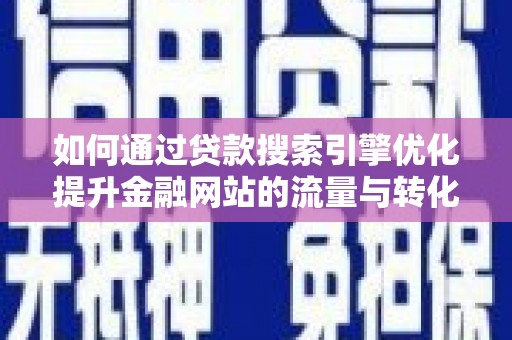 善化如何通过贷款搜索引擎优化提升金融网站的流量与转化率