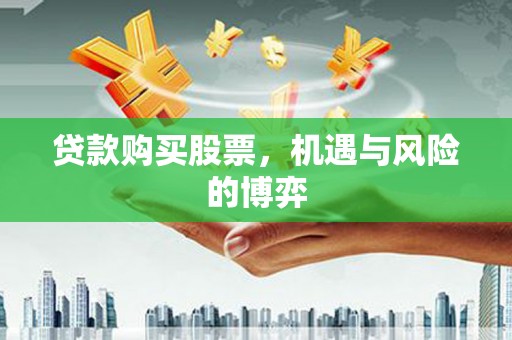 善化贷款购买股票，机遇与风险的博弈