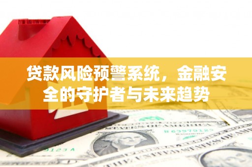善化贷款风险预警系统，金融安全的守护者与未来趋势