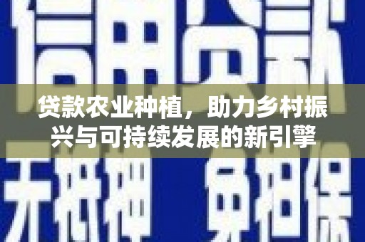 善化贷款农业种植，助力乡村振兴与可持续发展的新引擎