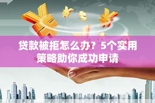 善化贷款被拒怎么办？5个实用策略助你成功申请