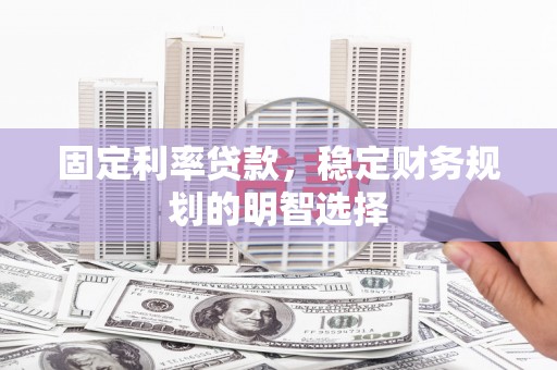 善化固定利率贷款，稳定财务规划的明智选择