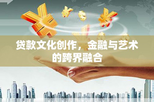 善化贷款文化创作，金融与艺术的跨界融合