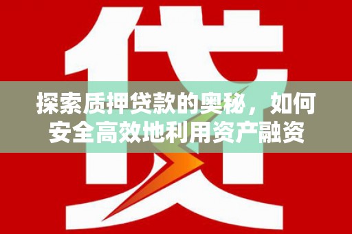 善化探索质押贷款的奥秘，如何安全高效地利用资产融资