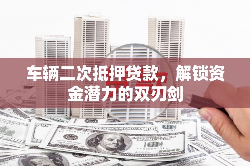 善化车辆二次抵押贷款，解锁资金潜力的双刃剑