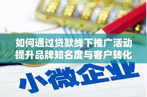善化如何通过贷款线下推广活动提升品牌知名度与客户转化率