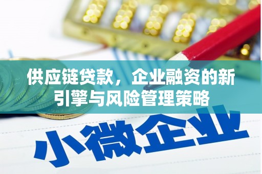 善化供应链贷款，企业融资的新引擎与风险管理策略