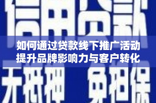 善化如何通过贷款线下推广活动提升品牌影响力与客户转化率