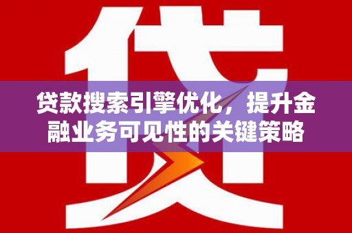 善化贷款搜索引擎优化，提升金融业务可见性的关键策略