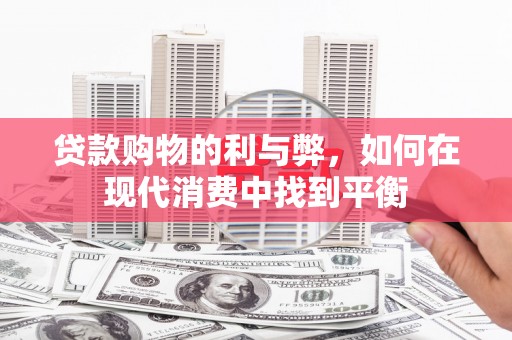 善化贷款购物的利与弊，如何在现代消费中找到平衡