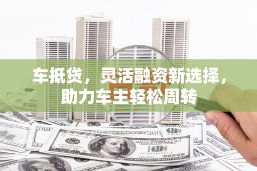 善化车抵贷，灵活融资新选择，助力车主轻松周转