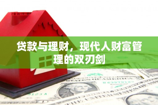 善化贷款与理财，现代人财富管理的双刃剑