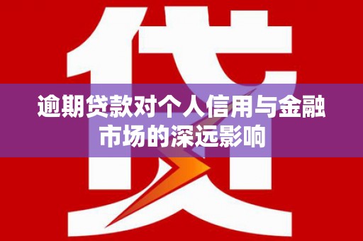 善化逾期贷款对个人信用与金融市场的深远影响
