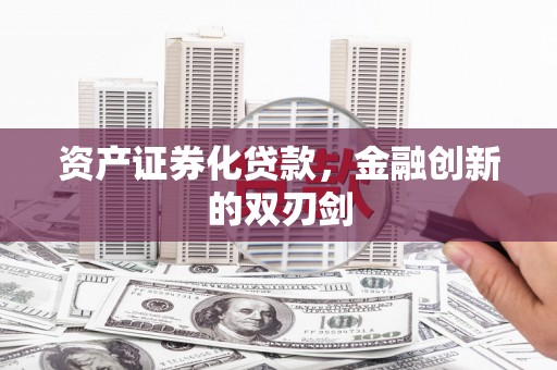 善化资产证券化贷款，金融创新的双刃剑