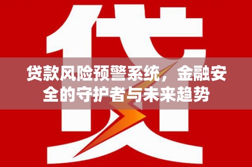 善化贷款风险预警系统，金融安全的守护者与未来趋势