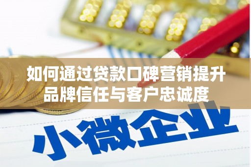 善化如何通过贷款口碑营销提升品牌信任与客户忠诚度