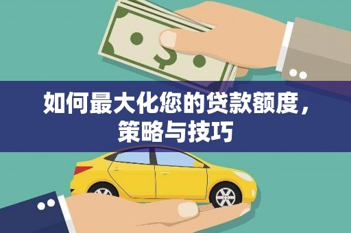 善化如何最大化您的贷款额度，策略与技巧