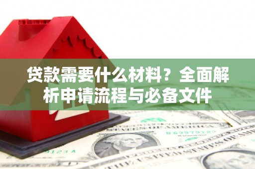善化贷款需要什么材料？全面解析申请流程与必备文件
