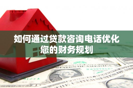 善化如何通过贷款咨询电话优化您的财务规划