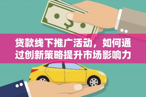善化贷款线下推广活动，如何通过创新策略提升市场影响力