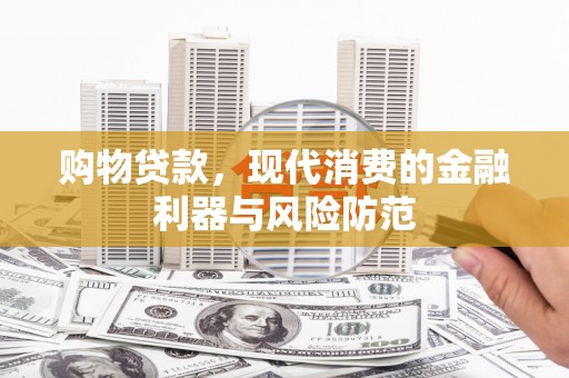善化购物贷款，现代消费的金融利器与风险防范