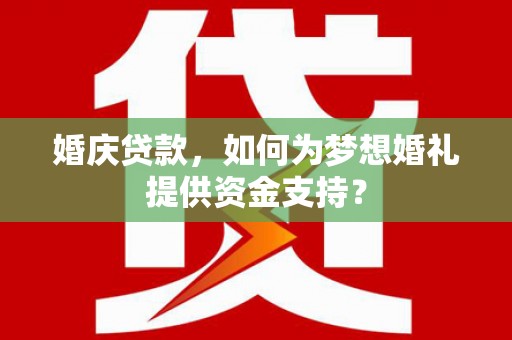 善化婚庆贷款，如何为梦想婚礼提供资金支持？