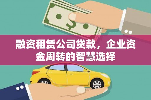 善化融资租赁公司贷款，企业资金周转的智慧选择