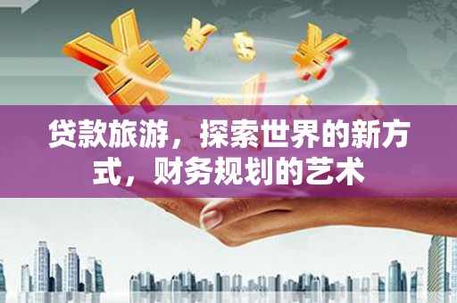 善化贷款旅游，探索世界的新方式，财务规划的艺术