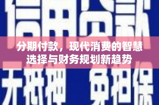善化分期付款，现代消费的智慧选择与财务规划新趋势