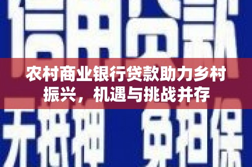 善化农村商业银行贷款助力乡村振兴，机遇与挑战并存