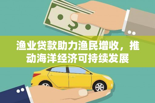 善化渔业贷款助力渔民增收，推动海洋经济可持续发展