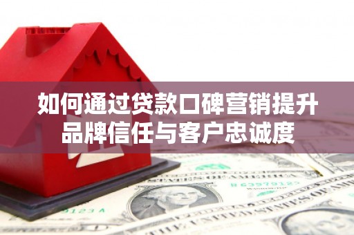 善化如何通过贷款口碑营销提升品牌信任与客户忠诚度