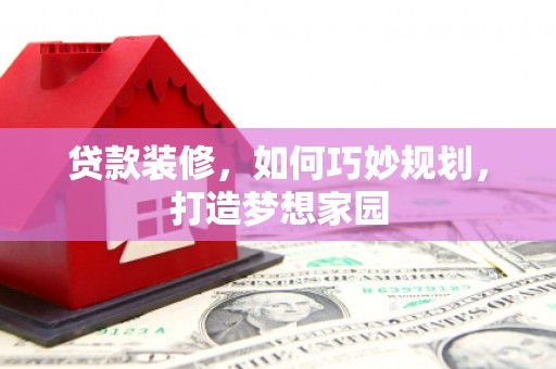 善化贷款装修，如何巧妙规划，打造梦想家园