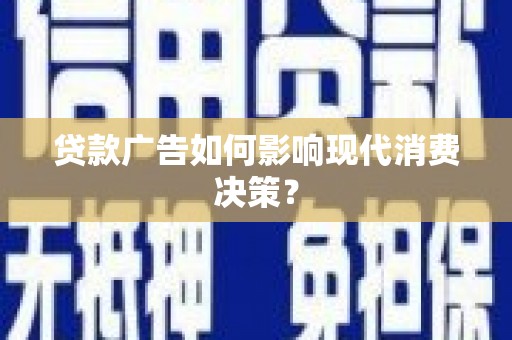善化贷款广告如何影响现代消费决策？