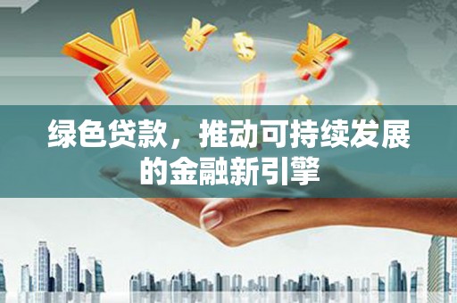善化绿色贷款，推动可持续发展的金融新引擎