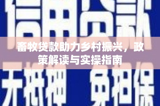 善化畜牧贷款助力乡村振兴，政策解读与实操指南