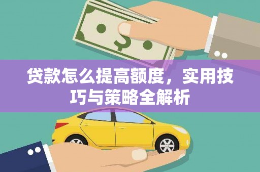 善化贷款怎么提高额度，实用技巧与策略全解析