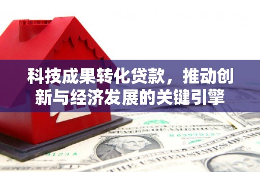 善化科技成果转化贷款，推动创新与经济发展的关键引擎