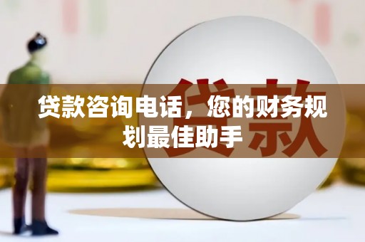 善化贷款咨询电话，您的财务规划最佳助手