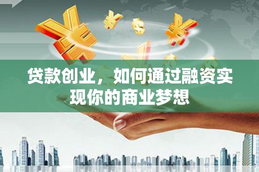 善化贷款创业，如何通过融资实现你的商业梦想
