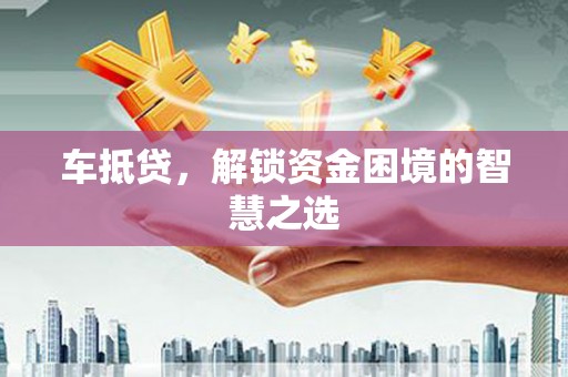 善化车抵贷，解锁资金困境的智慧之选