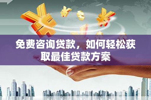 善化免费咨询贷款，如何轻松获取最佳贷款方案