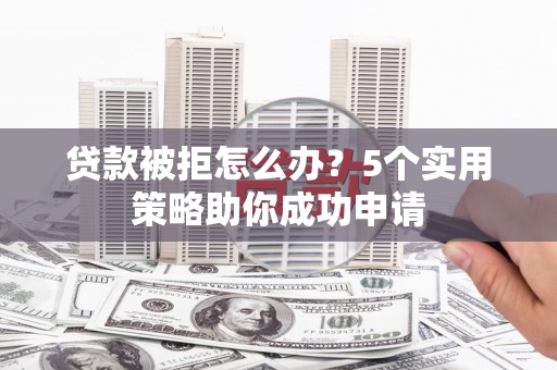 善化贷款被拒怎么办？5个实用策略助你成功申请