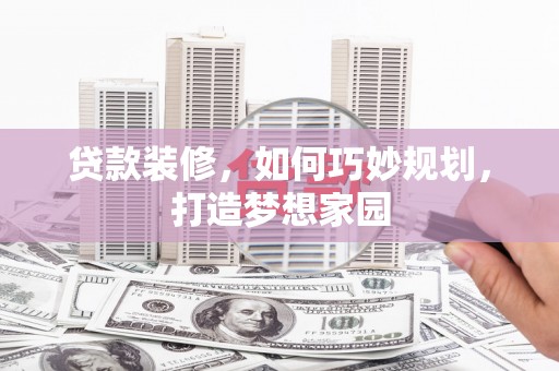 善化贷款装修，如何巧妙规划，打造梦想家园